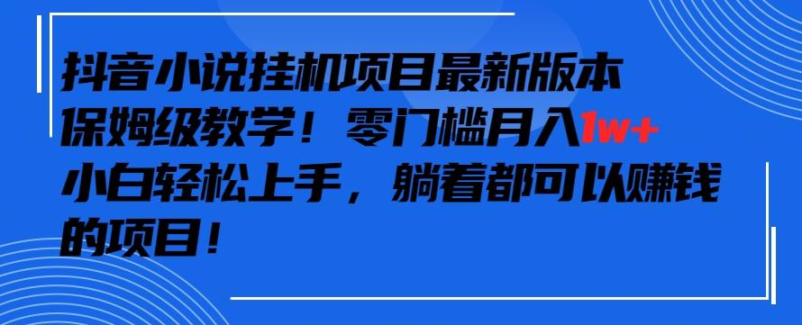 抖音最新小说挂机项目，保姆级教学，零成本月入1w+，小白轻松上手【揭秘】-搞个副业
