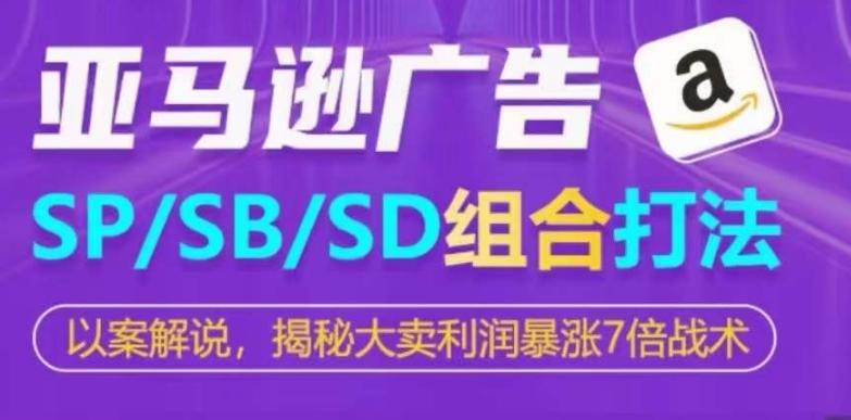 亚马逊SP/SB/SD广告组合打法，揭秘大卖利润暴涨7倍战术-搞个副业