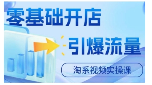 淘宝电商视频实操课，零基础开店，引爆流量-搞个副业