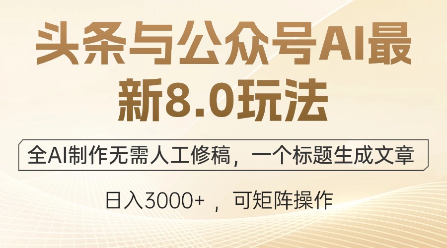 头条与公众号AI最新8.0玩法，全AI制作无需人工修稿，一个标题生成文章…-搞个副业