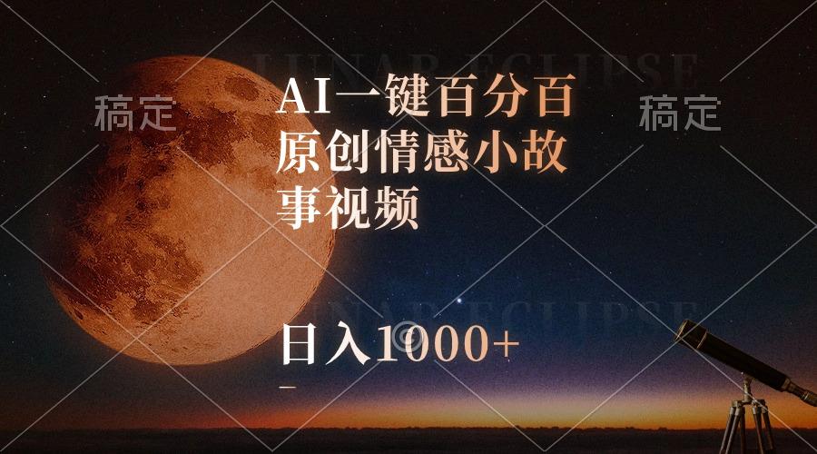 AI一键百分百原创情感小故事视频，视频号最顶赛道，日入1000+-搞个副业