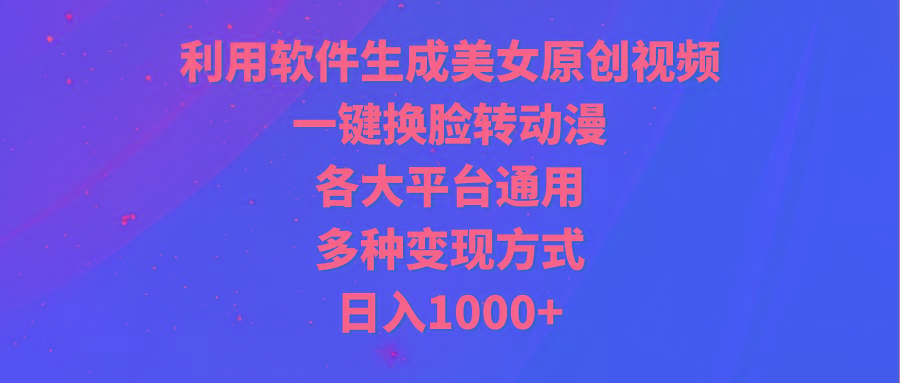 (9482期)利用软件生成美女原创视频，一键换脸转动漫，各大平台通用，多种变现方式-搞个副业