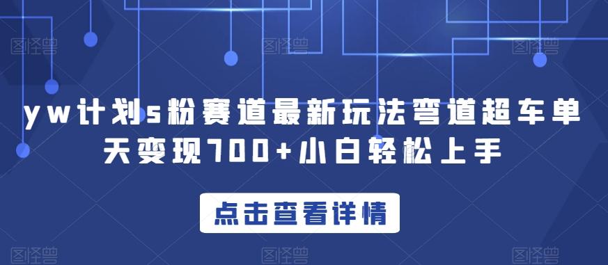 yw计划s粉赛道最新玩法弯道超车单天变现700+小白轻松上手-搞个副业