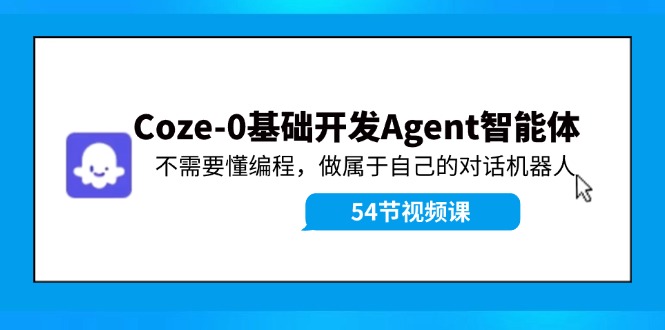 Coze-0基础开发 Agent智能体教程：不需要懂编程，做属于自己的对话机器人-搞个副业