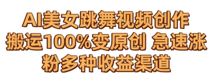 AI美女跳舞视频0成本创作，骚操作搬运，100%变原创，急速涨粉，多种收益渠道【揭秘】-搞个副业