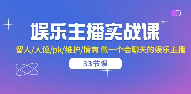 娱乐主播实战课  留人/人设/pk/维护/情商 做一个会聊天的娱乐主播-33节课-搞个副业