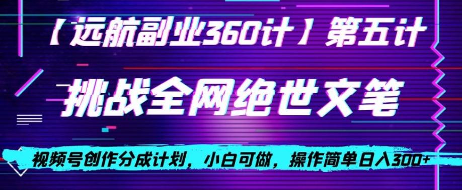 视频号创作分成之挑战全网绝世文笔，小白可做，操作简单日入300+【揭秘】-搞个副业