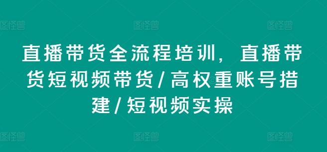 直播带货全流程培训，直播带货短视频带货/高权重账号措建/短视频实操-搞个副业
