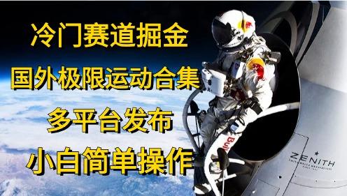 冷门赛道掘金，国外极限运动视频合集，多平台发布，小白简单操作-搞个副业