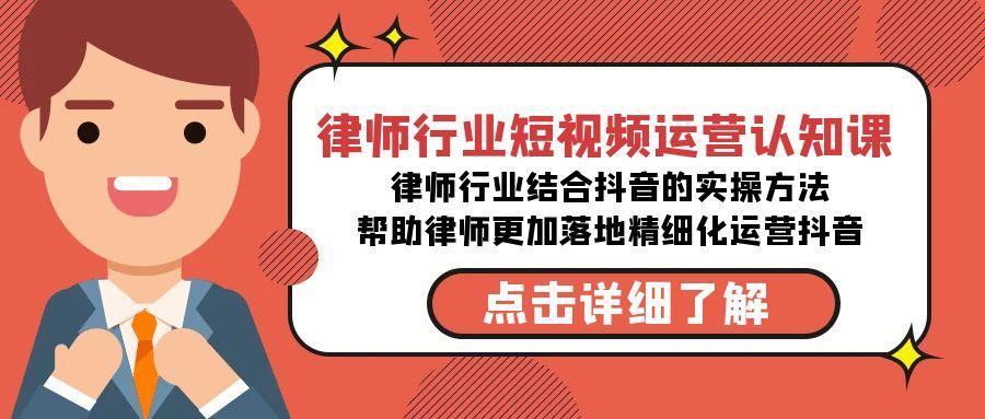 律师行业-短视频运营认知课，律师行业结合抖音的实战方法-搞个副业