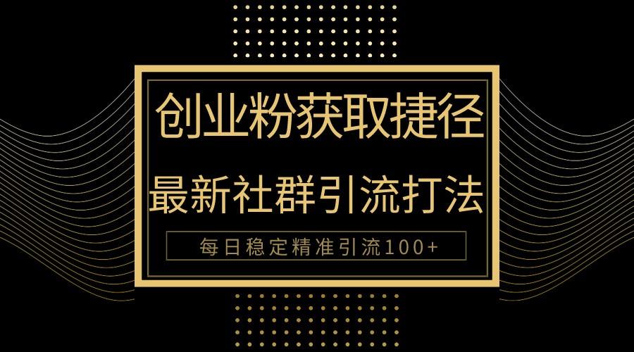创业粉捷径！最新被动引流方法大揭秘，实现每日100+精准引流-搞个副业