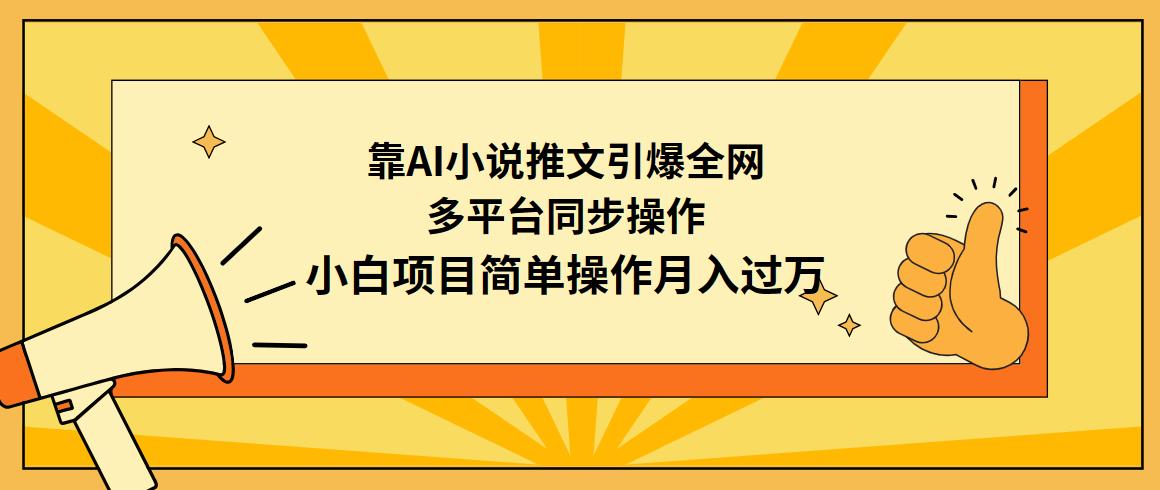 (9471期)靠AI小说推文引爆全网，多平台同步操作，小白项目简单操作月入过万-搞个副业
