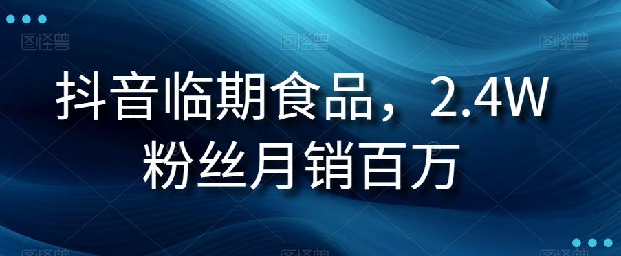 抖音临期食品项目，2.4W粉丝月销百万【揭秘】-搞个副业