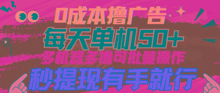 (9999期)0成本撸广告  每天单机50+， 多机器多撸可批量操作，秒提现有手就行-搞个副业