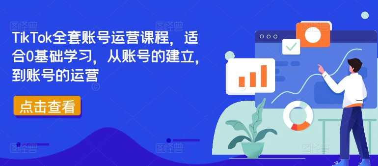 TikTok全套账号运营课程，适合0基础学习，从账号的建立，到账号的运营-搞个副业