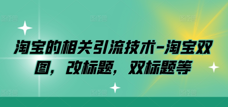 淘宝的相关引流技术-淘宝双图，改标题，双标题等-搞个副业
