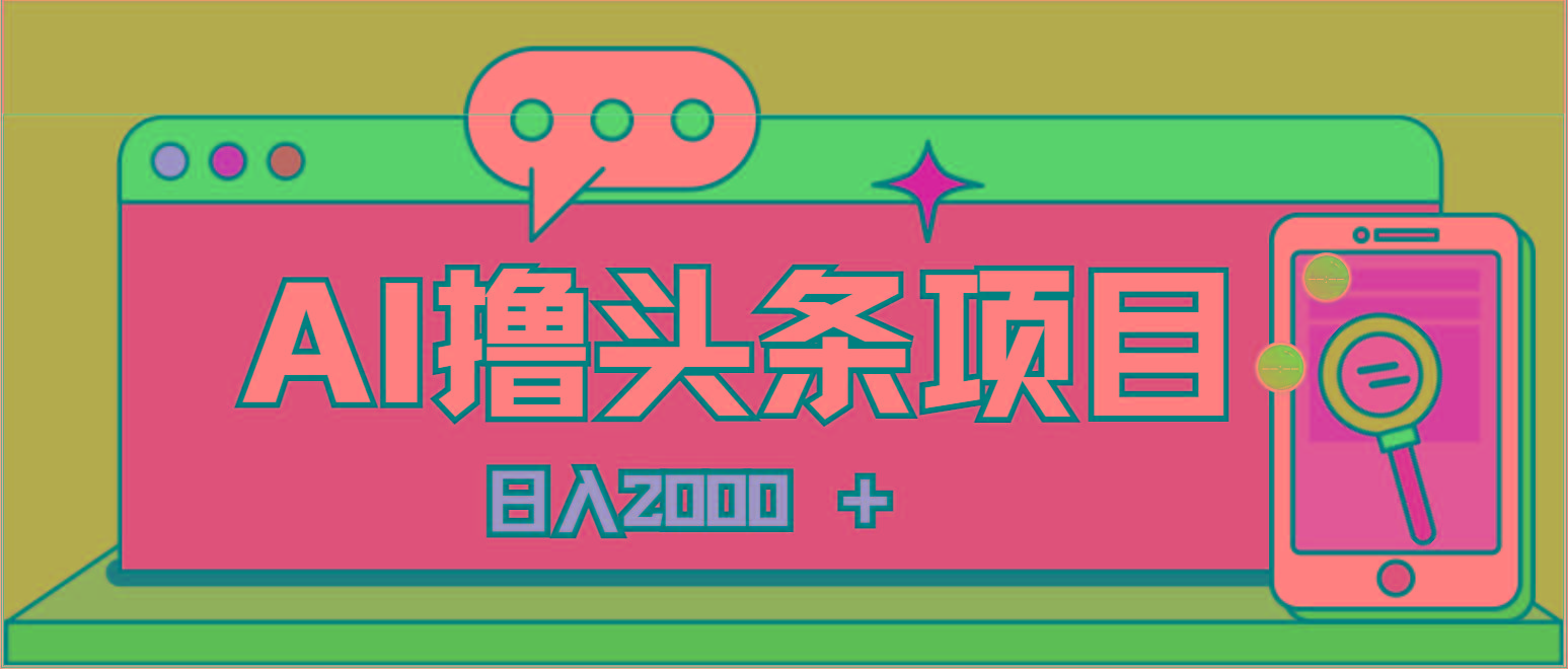 AI今日头条，当日建号，次日盈利，适合新手，每日收入超2000元的好项目-搞个副业