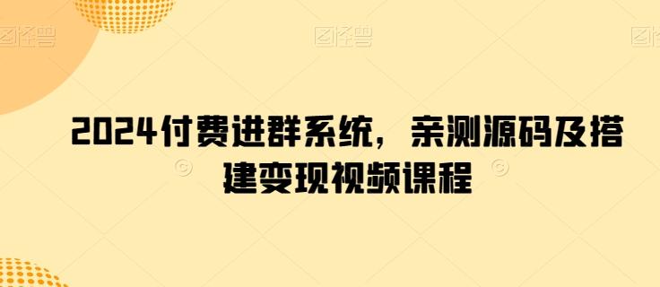 2024付费进群系统，亲测源码及搭建变现视频课程-搞个副业
