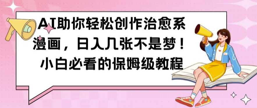 AI助你轻松创作治愈系漫画，日入几张不是梦，小白必看的保姆级教程【揭秘】-搞个副业
