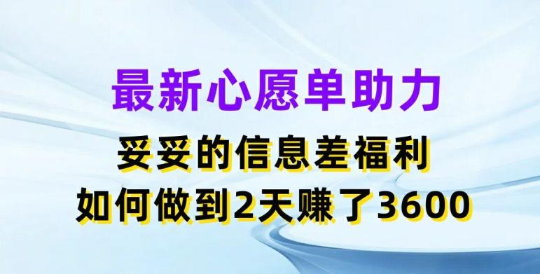 最新心愿单助力，妥妥的信息差福利，两天赚了3.6K【揭秘】-搞个副业