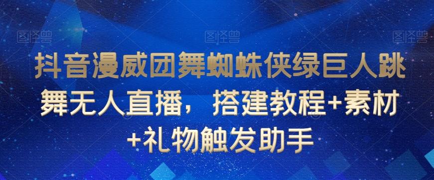 抖音漫威团舞蜘蛛侠绿巨人跳舞无人直播，搭建教程+素材+礼物触发助手-搞个副业