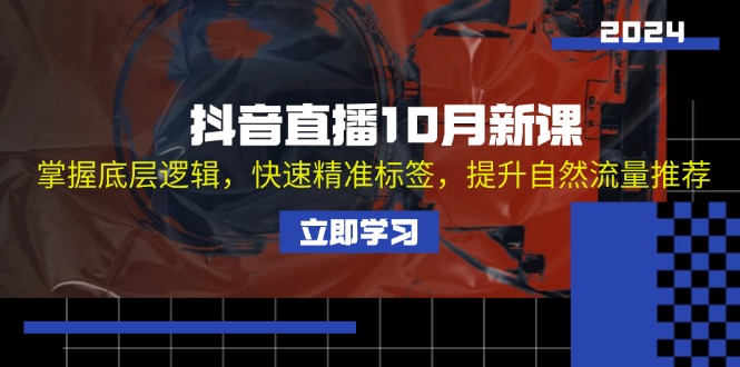 抖音直播10月新课：掌握底层逻辑，快速精准标签，提升自然流量推荐-搞个副业