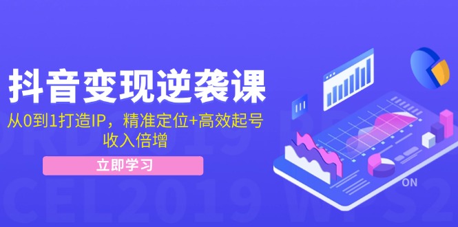 抖音变现逆袭课：从0到1打造IP，精准定位+高效起号，收入倍增-搞个副业