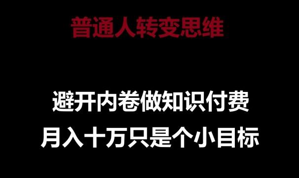 普通人转变思维，避开内卷做知识付费，月入十万只是一个小目标【揭秘】-搞个副业