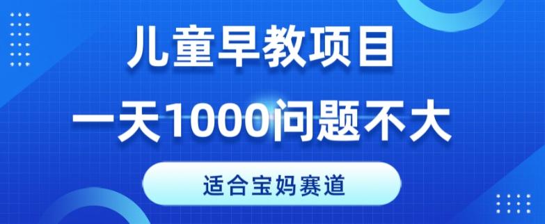 适合宝妈的赛道，儿童早教项目，一单29-49，一天1000问题不大！-搞个副业