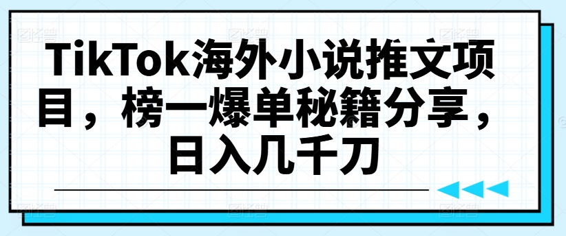 TikTok海外小说推文项目，榜一爆单秘籍分享，日入几千刀-搞个副业
