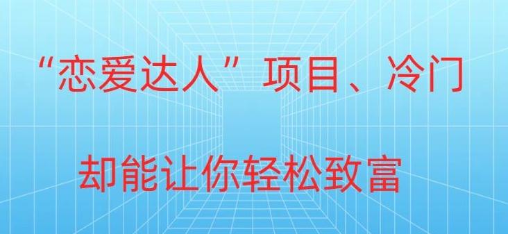 冷门暴利“恋爱达人”项目，0门槛，轻松日入200+-搞个副业