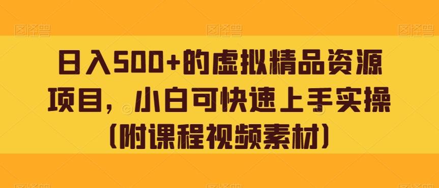 日入500+的虚拟精品资源项目，小白可快速上手实操（附课程视频素材）-搞个副业