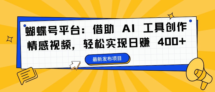 蝴蝶号平台：借助 AI 工具创作情感视频，轻松实现日赚 400+【揭秘】-搞个副业