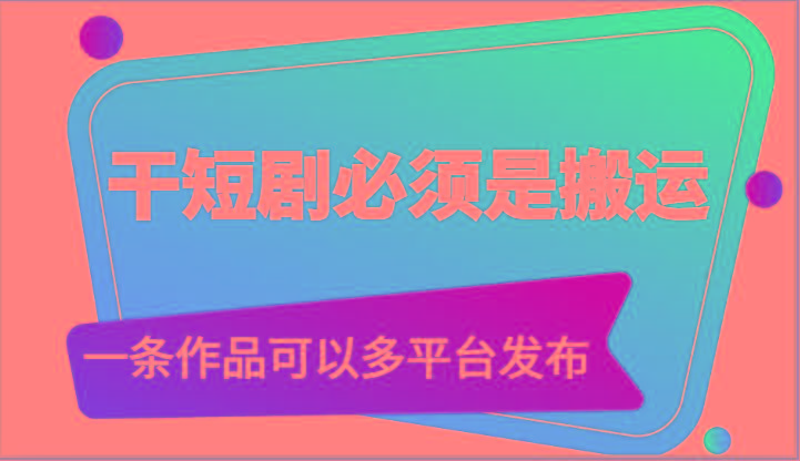 干短剧必须是搬运，一条作品可以多平台发布(附送软件)-搞个副业