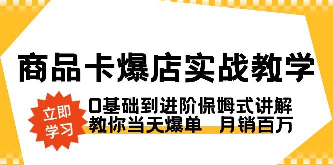 商品卡·爆店实战教学，0基础到进阶保姆式讲解，教你当天爆单  月销百万-搞个副业