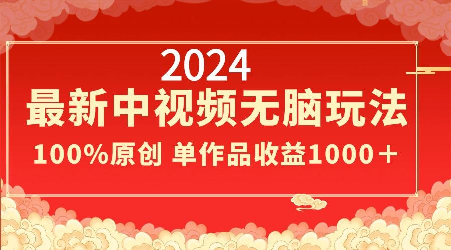 2024最新中视频无脑玩法，作品制作简单，100%原创，单作品收益1000＋-搞个副业