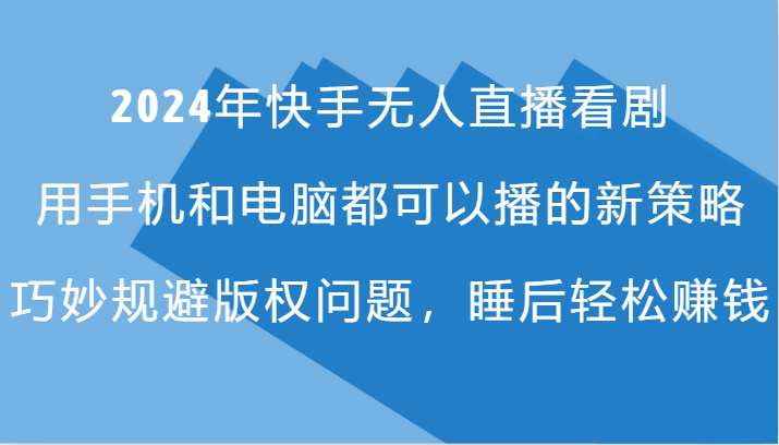 2024年快手无人直播看剧，手机电脑都可播的新策略，巧妙规避版权问题，睡后轻松赚钱-搞个副业