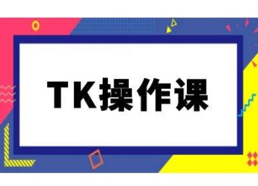 TK操作课，tiktok跨境电商教程(更新中)-搞个副业