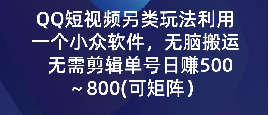 (9492期)QQ短视频另类玩法，利用一个小众软件，无脑搬运，无需剪辑单号日赚500～…-搞个副业