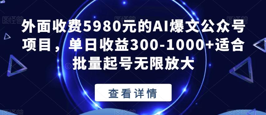 外面收费5980元的AI爆文公众号项目，单日收益300-1000+适合批量起号无限放大【揭秘】-搞个副业