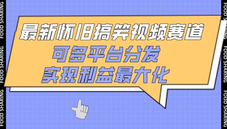 最新怀旧搞笑视频赛道，可多平台分发，实现利益最大化【揭秘】-搞个副业