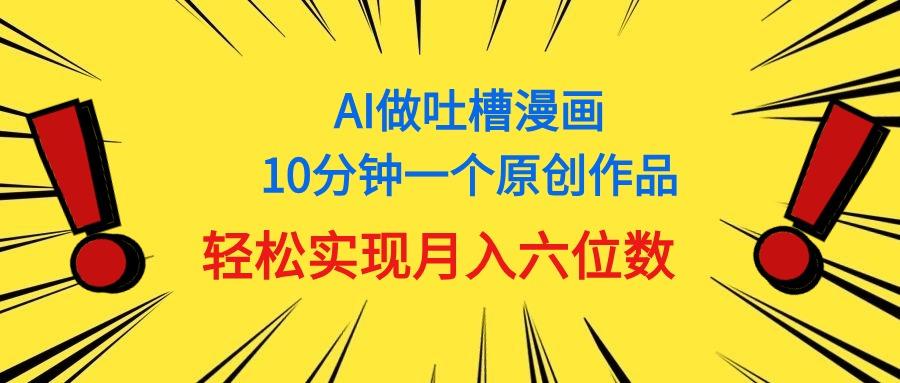 用AI做中式吐槽漫画，10分钟一个原创作品，轻松实现月入6位数-搞个副业