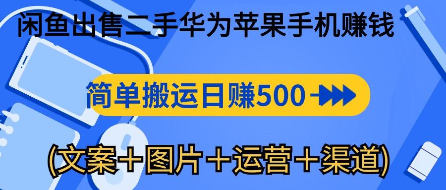 闲鱼出售二手华为苹果手机赚钱，简单搬运 日赚500-1000(文案＋图片＋运…-搞个副业
