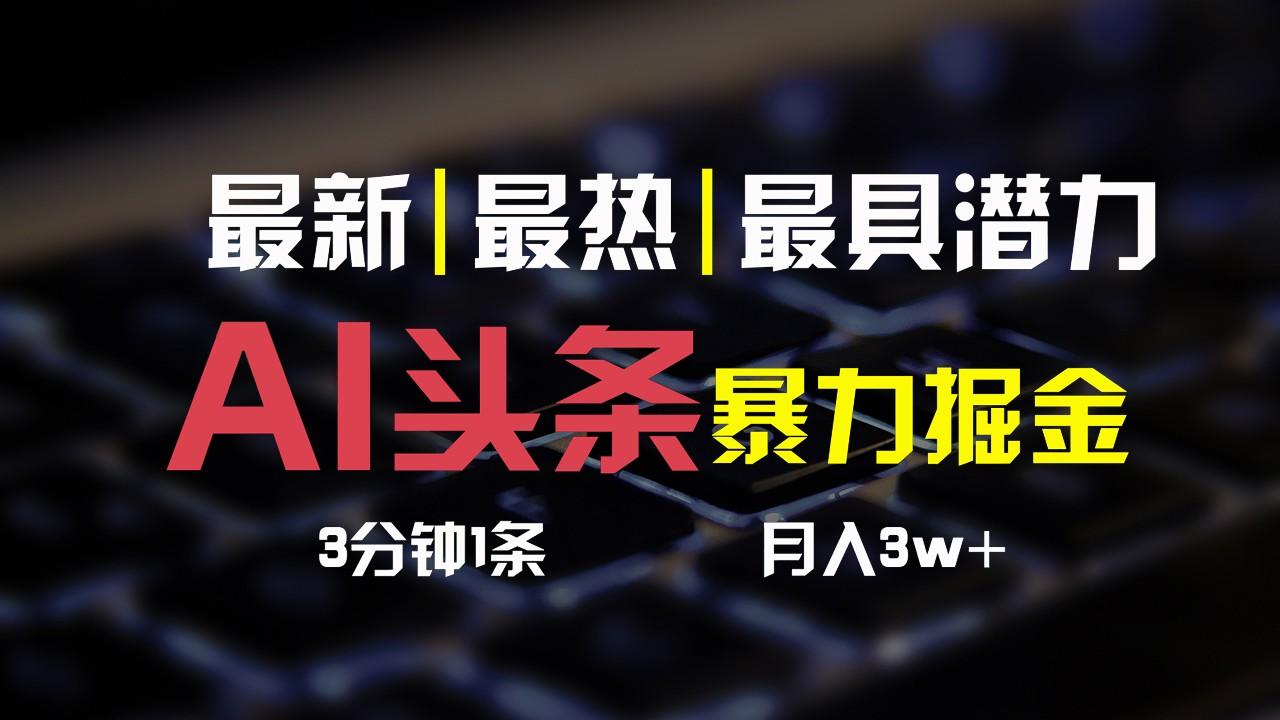 AI头条3天必起号，简单无需经验，3分钟1条，一键多渠道发布，复制粘贴月入3W+-搞个副业