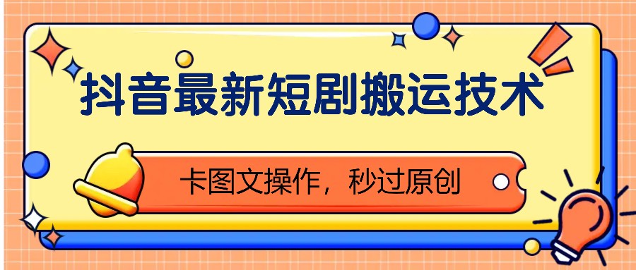 抖音最新短剧搬运技术，卡图文操作，秒过原创！-搞个副业