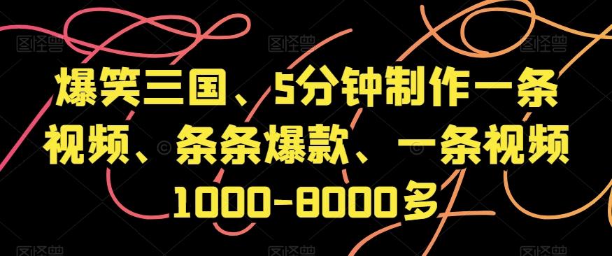 爆笑三国、5分钟制作一条视频、条条爆款、一条视频1000-8000多【揭秘】-搞个副业