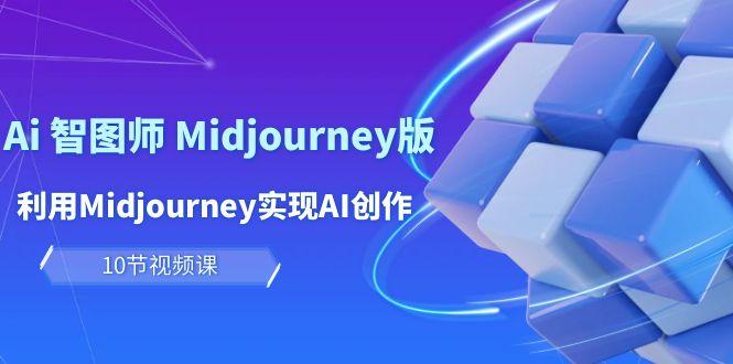 (10066期)玩赚Ai 智图师 Midjourney版：利用Midjourney实现AI创作及变现(10节课)-搞个副业