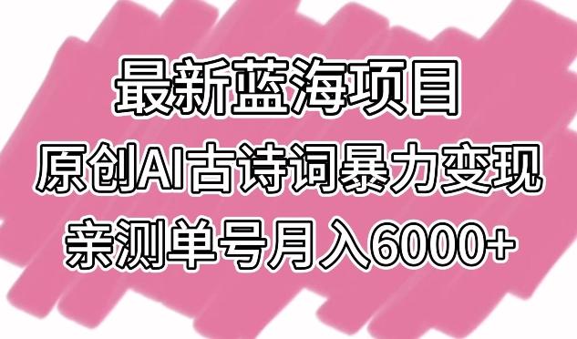 最新蓝海项目，原创AI古诗词暴力变现，亲测单号月入6000+【揭秘】-搞个副业
