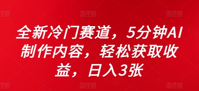 全新冷门赛道，5分钟AI制作内容，轻松获取收益，日入3张【揭秘】-搞个副业