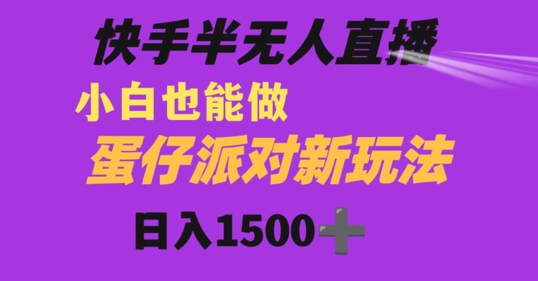快手最新半无人直播蛋仔派对日入1500+小白也能操作-搞个副业